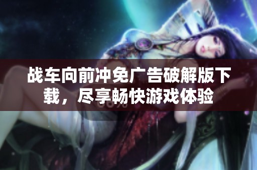 战车向前冲免广告破解版下载，尽享畅快游戏体验