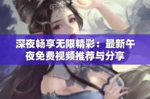 深夜畅享无限精彩：最新午夜免费视频推荐与分享
