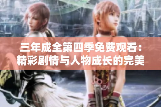 三年成全第四季免费观看：精彩剧情与人物成长的完美呈现