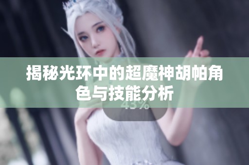 揭秘光环中的超魔神胡帕角色与技能分析