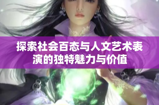探索社会百态与人文艺术表演的独特魅力与价值