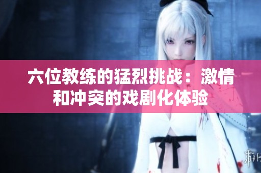 六位教练的猛烈挑战：激情和冲突的戏剧化体验