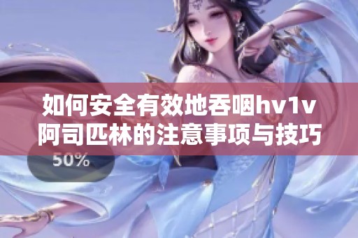 如何安全有效地吞咽hv1v阿司匹林的注意事项与技巧