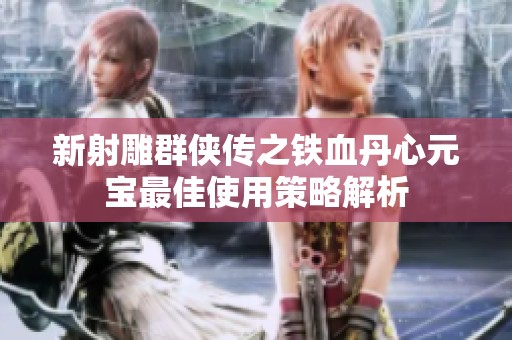 新射雕群侠传之铁血丹心元宝最佳使用策略解析