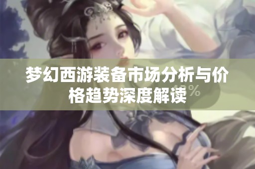 梦幻西游装备市场分析与价格趋势深度解读