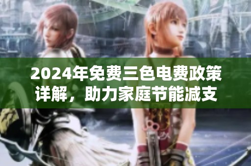 2024年免费三色电费政策详解，助力家庭节能减支