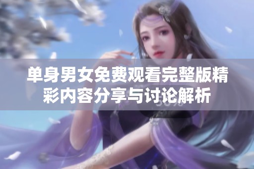 单身男女免费观看完整版精彩内容分享与讨论解析