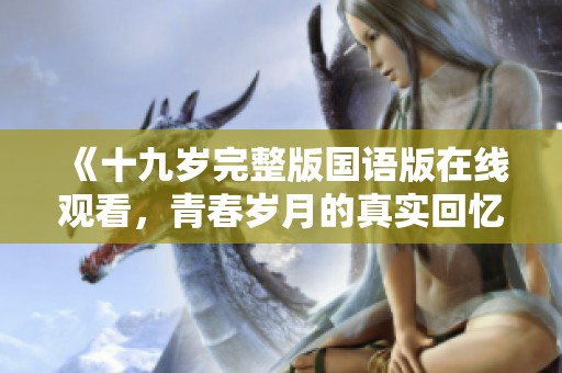 《十九岁完整版国语版在线观看，青春岁月的真实回忆》