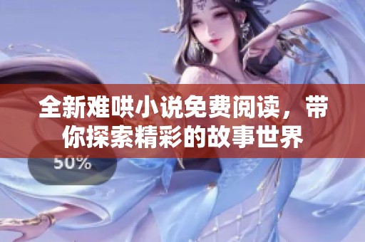 全新难哄小说免费阅读，带你探索精彩的故事世界