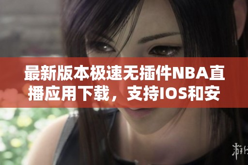 最新版本极速无插件NBA直播应用下载，支持IOS和安卓设备