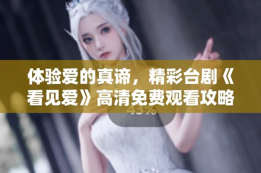 体验爱的真谛，精彩台剧《看见爱》高清免费观看攻略
