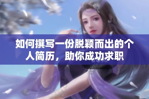如何撰写一份脱颖而出的个人简历，助你成功求职