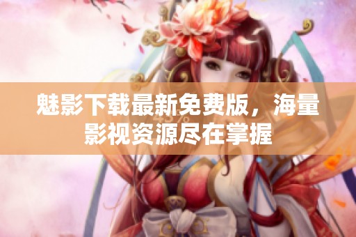 魅影下载最新免费版，海量影视资源尽在掌握
