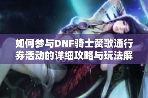 如何参与DNF骑士赞歌通行券活动的详细攻略与玩法解析