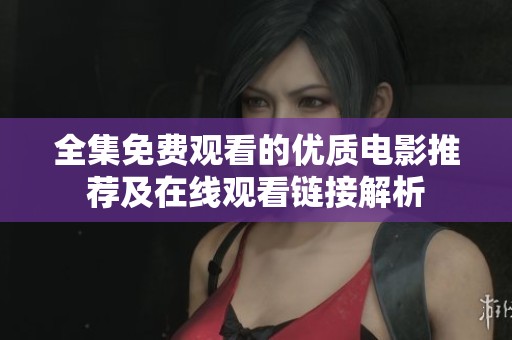 全集免费观看的优质电影推荐及在线观看链接解析