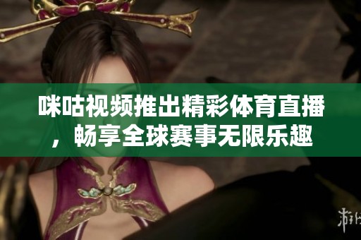 咪咕视频推出精彩体育直播，畅享全球赛事无限乐趣