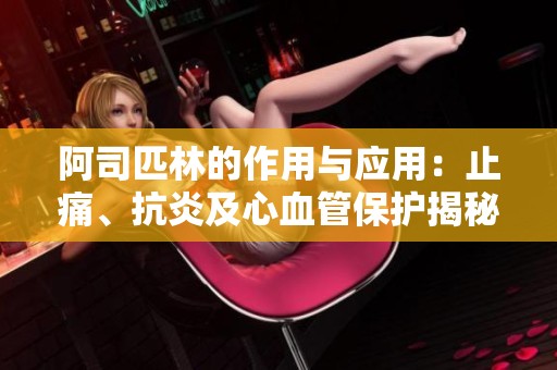 阿司匹林的作用与应用：止痛、抗炎及心血管保护揭秘