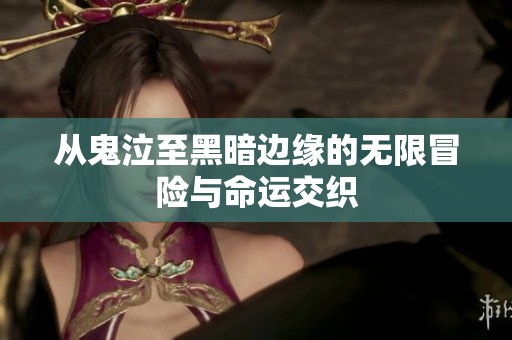 从鬼泣至黑暗边缘的无限冒险与命运交织