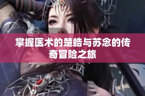 掌握医术的楚皓与苏念的传奇冒险之旅
