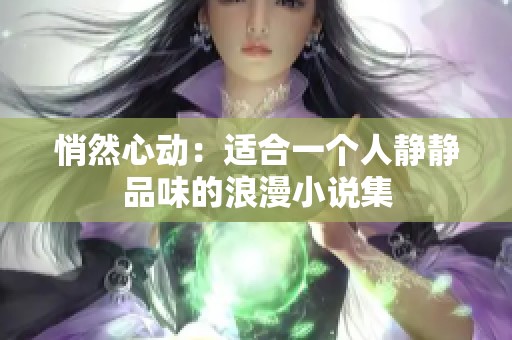 悄然心动：适合一个人静静品味的浪漫小说集