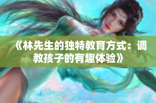 《林先生的独特教育方式：调教孩子的有趣体验》