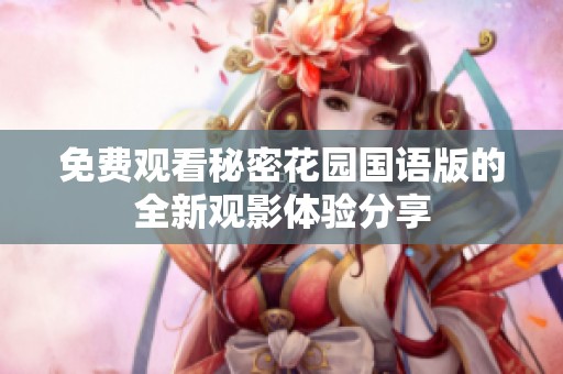 免费观看秘密花园国语版的全新观影体验分享