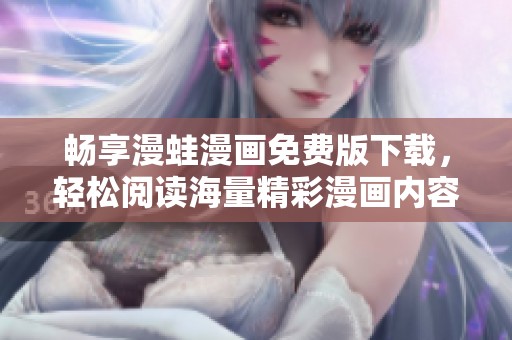 畅享漫蛙漫画免费版下载，轻松阅读海量精彩漫画内容