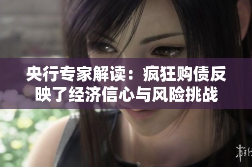 央行专家解读：疯狂购债反映了经济信心与风险挑战