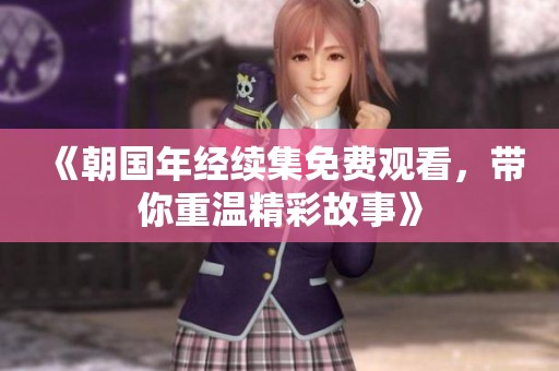 《朝国年经续集免费观看，带你重温精彩故事》