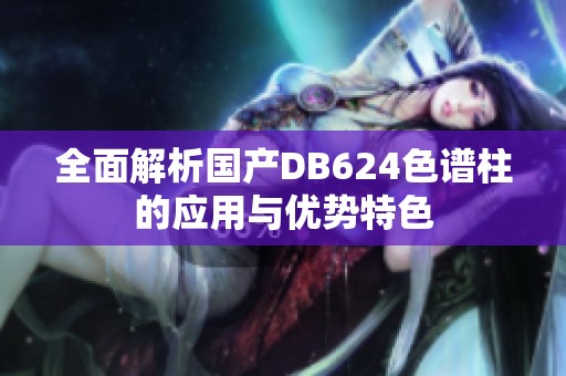 全面解析国产DB624色谱柱的应用与优势特色
