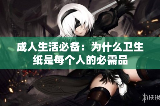 成人生活必备：为什么卫生纸是每个人的必需品