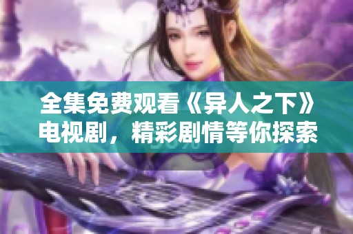 全集免费观看《异人之下》电视剧，精彩剧情等你探索