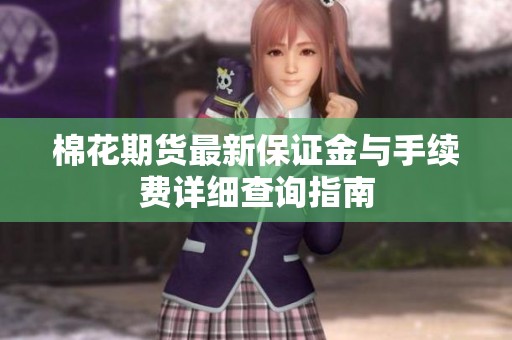 棉花期货最新保证金与手续费详细查询指南