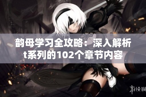 韵母学习全攻略：深入解析t系列的102个章节内容