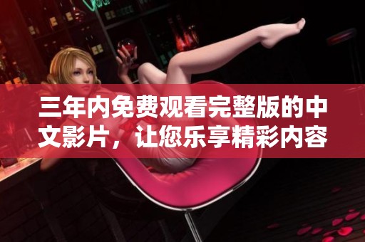 三年内免费观看完整版的中文影片，让您乐享精彩内容