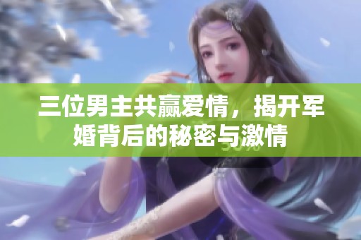 三位男主共赢爱情，揭开军婚背后的秘密与激情