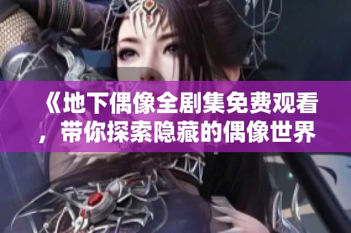 《地下偶像全剧集免费观看，带你探索隐藏的偶像世界》