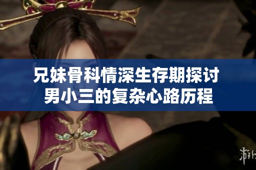 兄妹骨科情深生存期探讨 男小三的复杂心路历程