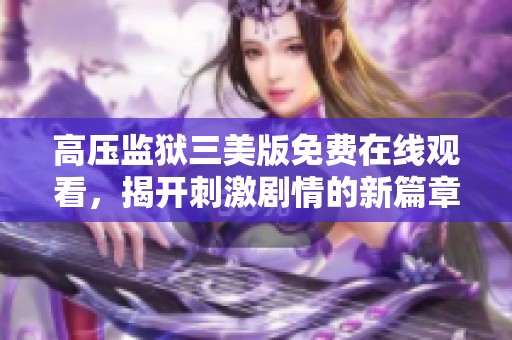 高压监狱三美版免费在线观看，揭开刺激剧情的新篇章
