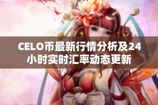 CELO币最新行情分析及24小时实时汇率动态更新