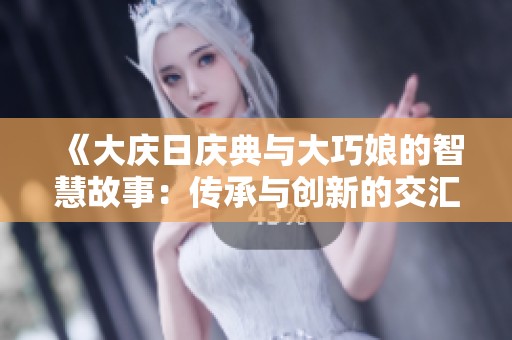 《大庆日庆典与大巧娘的智慧故事：传承与创新的交汇》
