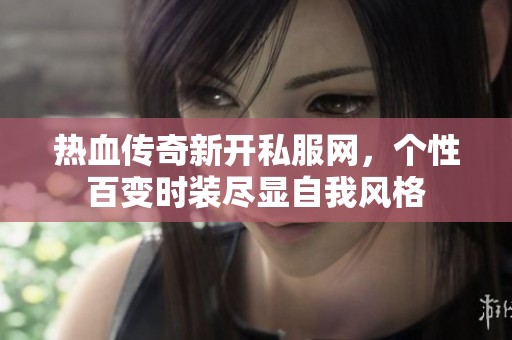 热血传奇新开私服网，个性百变时装尽显自我风格