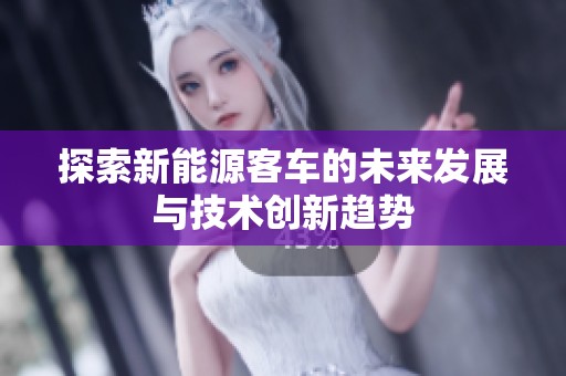 探索新能源客车的未来发展与技术创新趋势