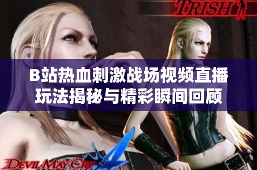 B站热血刺激战场视频直播玩法揭秘与精彩瞬间回顾