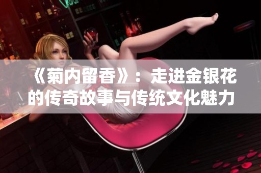 《菊内留香》：走进金银花的传奇故事与传统文化魅力