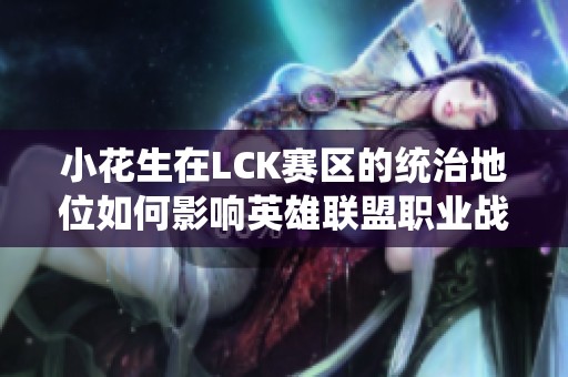 小花生在LCK赛区的统治地位如何影响英雄联盟职业战队表现