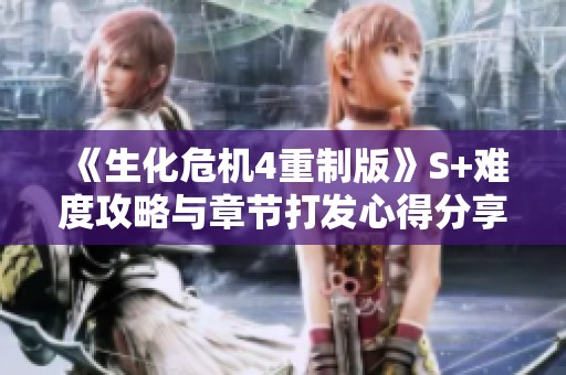 《生化危机4重制版》S+难度攻略与章节打发心得分享