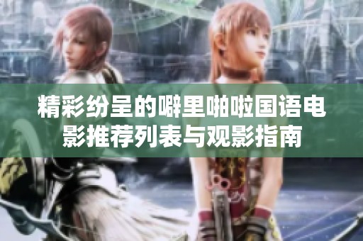 精彩纷呈的噼里啪啦国语电影推荐列表与观影指南