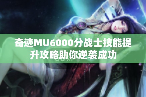 奇迹MU6000分战士技能提升攻略助你逆袭成功