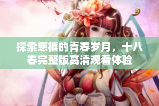 探索慈禧的青春岁月，十八春完整版高清观看体验